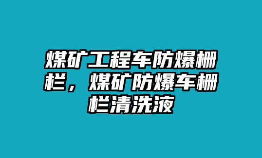 煤礦工程車防爆柵欄，煤礦防爆車柵欄清洗液