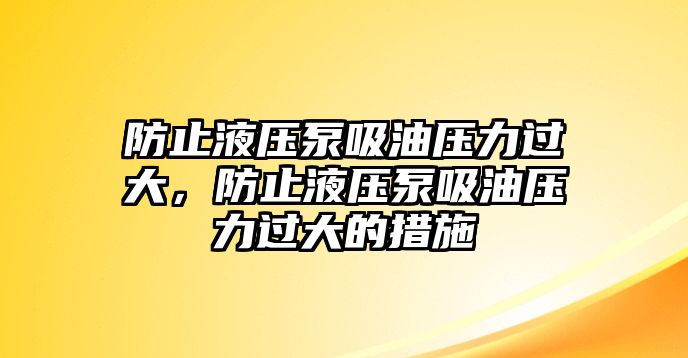 防止液壓泵吸油壓力過大，防止液壓泵吸油壓力過大的措施