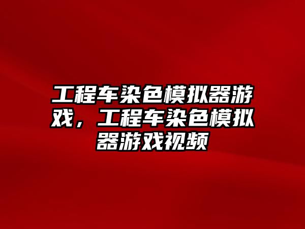 工程車染色模擬器游戲，工程車染色模擬器游戲視頻