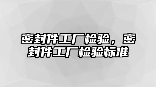 密封件工廠檢驗，密封件工廠檢驗標(biāo)準(zhǔn)