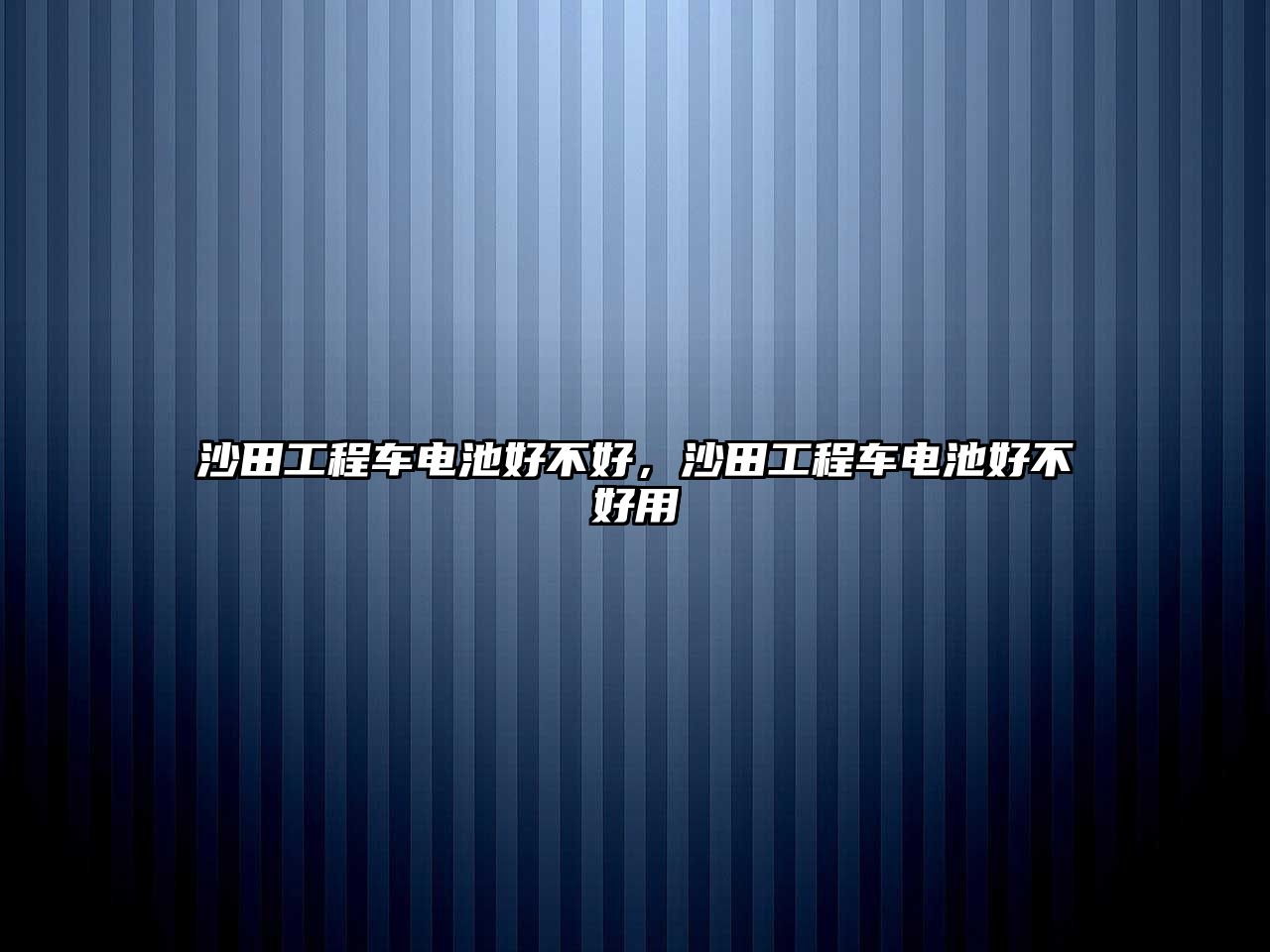 沙田工程車電池好不好，沙田工程車電池好不好用