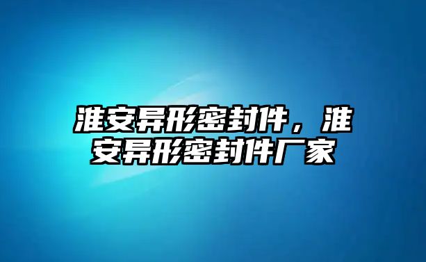 淮安異形密封件，淮安異形密封件廠家