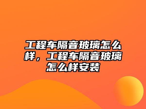 工程車隔音玻璃怎么樣，工程車隔音玻璃怎么樣安裝