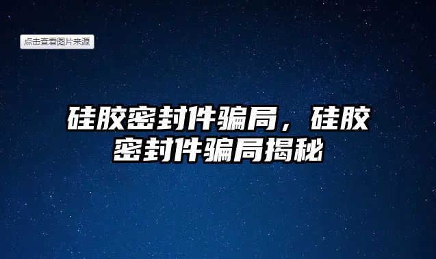 硅膠密封件騙局，硅膠密封件騙局揭秘