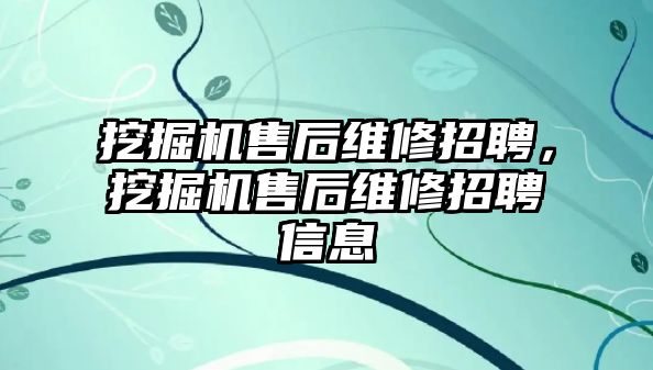 挖掘機(jī)售后維修招聘，挖掘機(jī)售后維修招聘信息