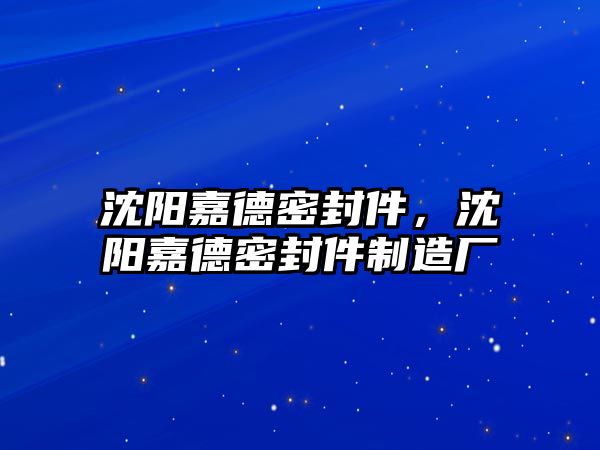 沈陽嘉德密封件，沈陽嘉德密封件制造廠