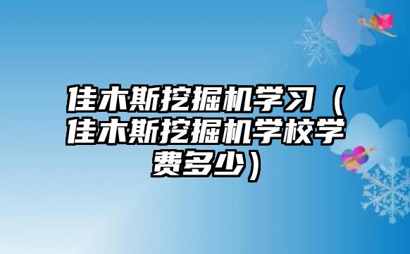 佳木斯挖掘機(jī)學(xué)習(xí)（佳木斯挖掘機(jī)學(xué)校學(xué)費(fèi)多少）