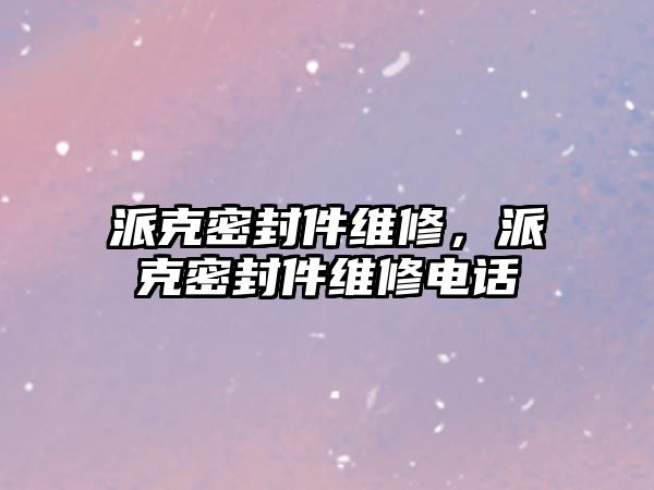 派克密封件維修，派克密封件維修電話