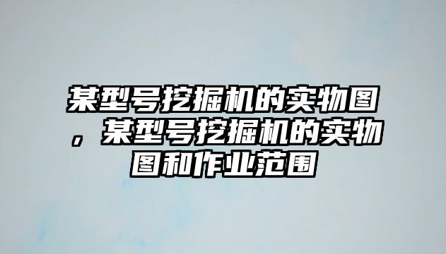 某型號挖掘機的實物圖，某型號挖掘機的實物圖和作業(yè)范圍