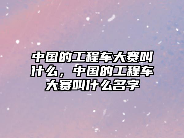 中國的工程車大賽叫什么，中國的工程車大賽叫什么名字