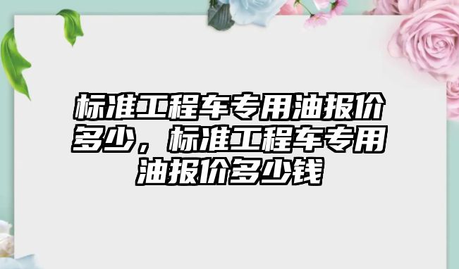 標準工程車專用油報價多少，標準工程車專用油報價多少錢