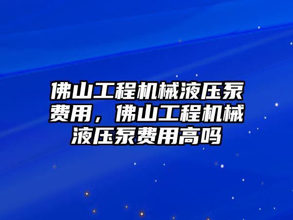 佛山工程機(jī)械液壓泵費(fèi)用，佛山工程機(jī)械液壓泵費(fèi)用高嗎