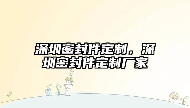 深圳密封件定制，深圳密封件定制廠家