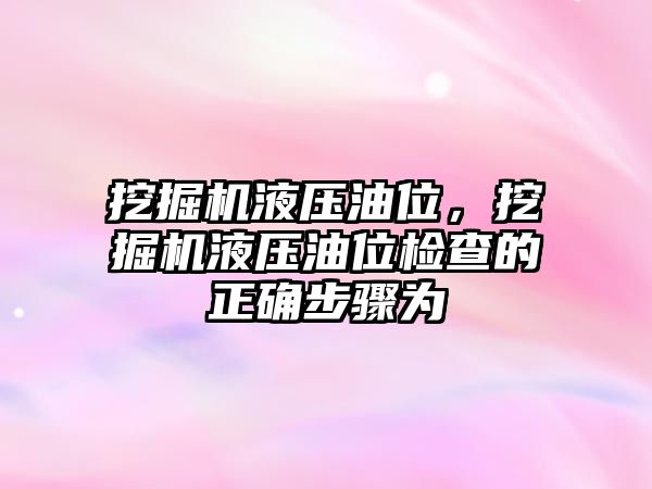 挖掘機(jī)液壓油位，挖掘機(jī)液壓油位檢查的正確步驟為