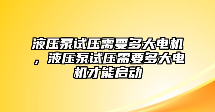 液壓泵試壓需要多大電機，液壓泵試壓需要多大電機才能啟動