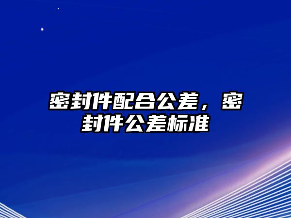 密封件配合公差，密封件公差標(biāo)準(zhǔn)