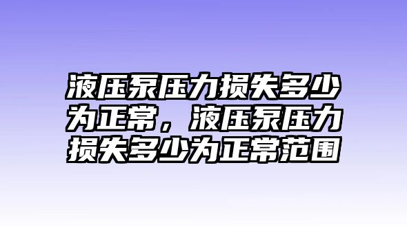 液壓泵壓力損失多少為正常，液壓泵壓力損失多少為正常范圍