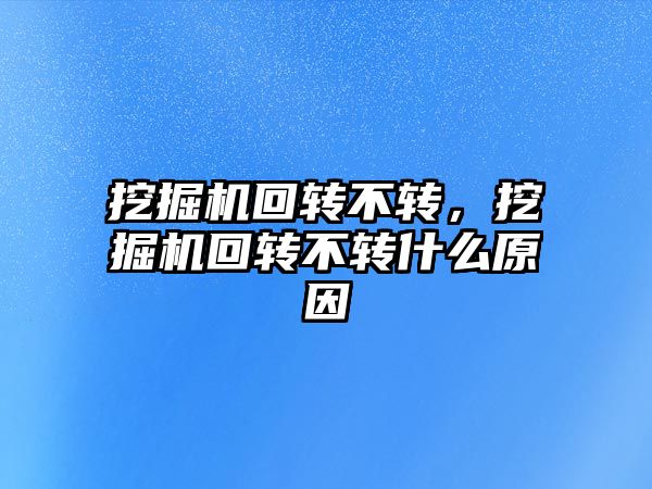 挖掘機(jī)回轉(zhuǎn)不轉(zhuǎn)，挖掘機(jī)回轉(zhuǎn)不轉(zhuǎn)什么原因