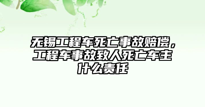 無錫工程車死亡事故賠償，工程車事故致人死亡車主什么責任