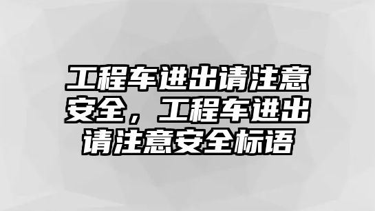 工程車進(jìn)出請注意安全，工程車進(jìn)出請注意安全標(biāo)語