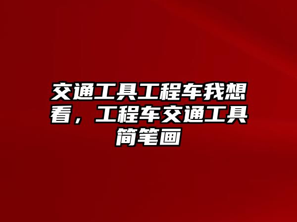 交通工具工程車我想看，工程車交通工具簡筆畫