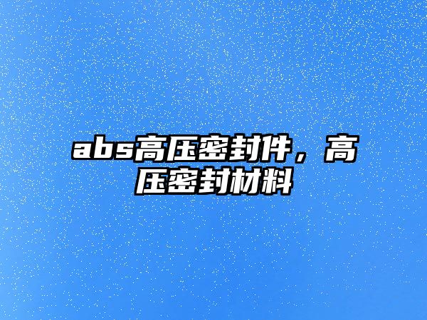 abs高壓密封件，高壓密封材料