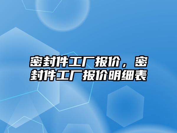 密封件工廠報(bào)價(jià)，密封件工廠報(bào)價(jià)明細(xì)表