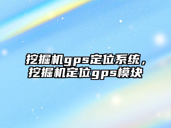 挖掘機gps定位系統(tǒng)，挖掘機定位gps模塊