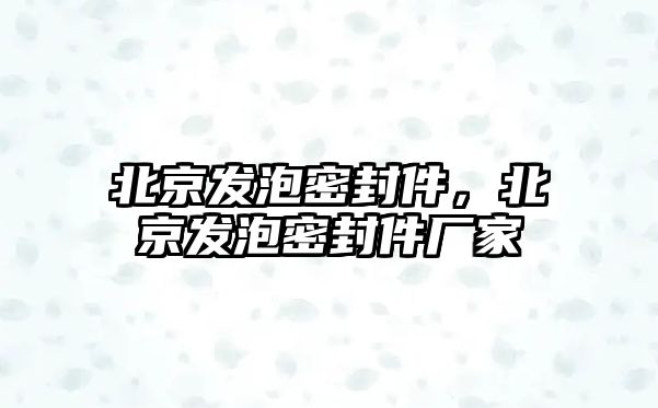 北京發(fā)泡密封件，北京發(fā)泡密封件廠家