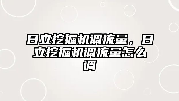 日立挖掘機調(diào)流量，日立挖掘機調(diào)流量怎么調(diào)