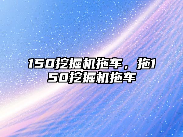 150挖掘機(jī)拖車，拖150挖掘機(jī)拖車