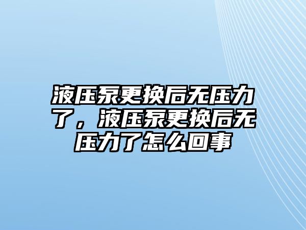 液壓泵更換后無壓力了，液壓泵更換后無壓力了怎么回事