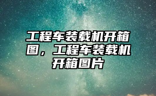 工程車裝載機開箱圖，工程車裝載機開箱圖片