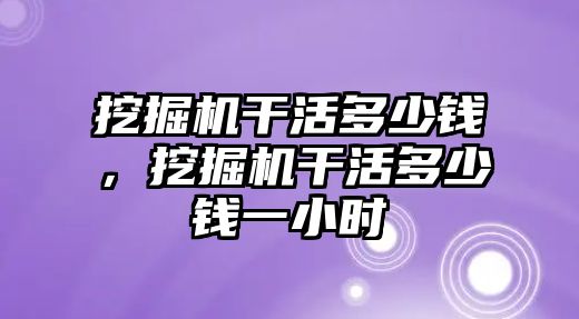 挖掘機(jī)干活多少錢，挖掘機(jī)干活多少錢一小時