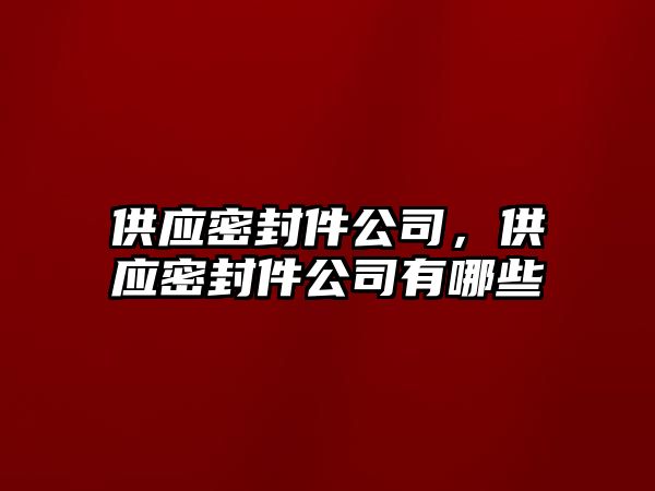 供應密封件公司，供應密封件公司有哪些