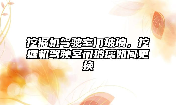 挖掘機駕駛室門玻璃，挖掘機駕駛室門玻璃如何更換