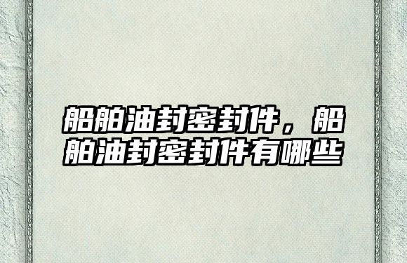 船舶油封密封件，船舶油封密封件有哪些