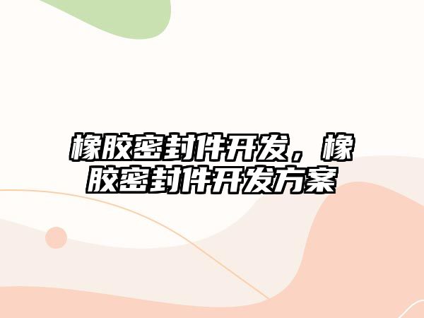 橡膠密封件開發(fā)，橡膠密封件開發(fā)方案