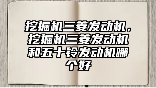 挖掘機三菱發(fā)動機，挖掘機三菱發(fā)動機和五十鈴發(fā)動機哪個好