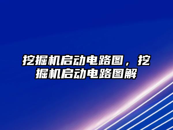 挖掘機啟動電路圖，挖掘機啟動電路圖解