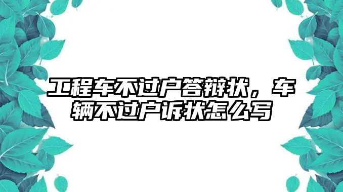 工程車不過戶答辯狀，車輛不過戶訴狀怎么寫