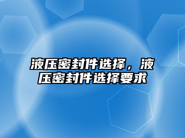 液壓密封件選擇，液壓密封件選擇要求