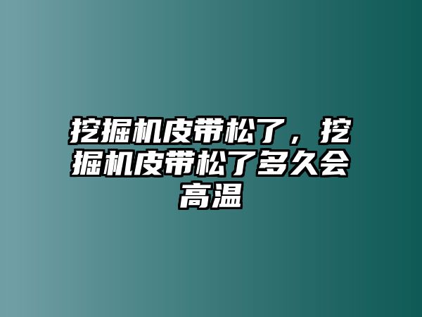 挖掘機(jī)皮帶松了，挖掘機(jī)皮帶松了多久會(huì)高溫