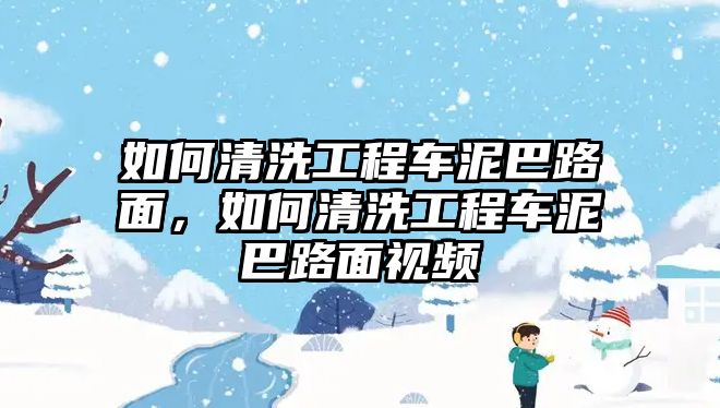 如何清洗工程車泥巴路面，如何清洗工程車泥巴路面視頻