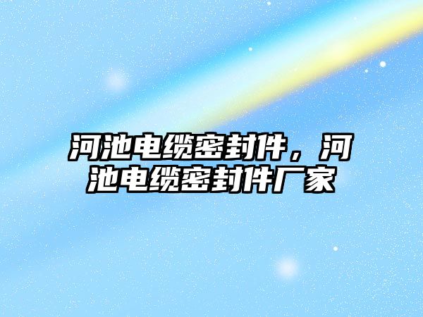 河池電纜密封件，河池電纜密封件廠家