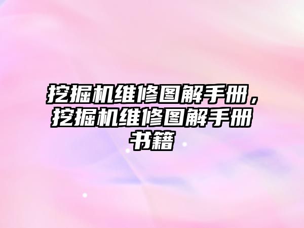 挖掘機(jī)維修圖解手冊(cè)，挖掘機(jī)維修圖解手冊(cè)書(shū)籍