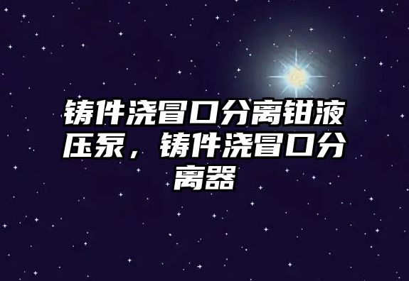 鑄件澆冒口分離鉗液壓泵，鑄件澆冒口分離器