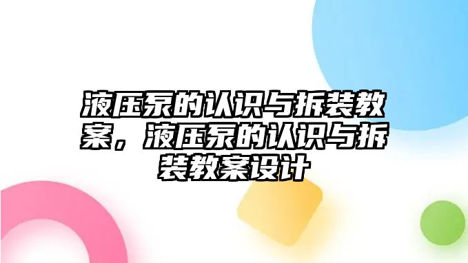 液壓泵的認(rèn)識(shí)與拆裝教案，液壓泵的認(rèn)識(shí)與拆裝教案設(shè)計(jì)