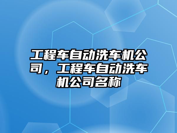 工程車自動洗車機公司，工程車自動洗車機公司名稱