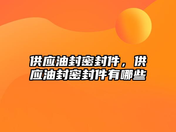 供應(yīng)油封密封件，供應(yīng)油封密封件有哪些